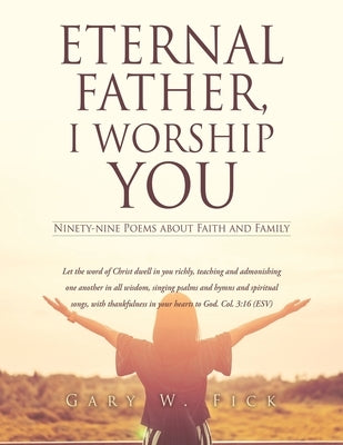 Eternal Father, I Worship You: Ninety-nine Poems about Fatih and Family Xulon Press