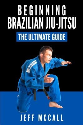 Brazilian Jiu Jitsu: The Ultimate Guide to Beginning BJJ Paperback Createspace Independent Publishing Platform