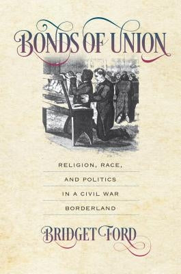 Bonds of Union: Religion, Race, and Politics in a Civil War Borderland Paperback University of North Carolina Press