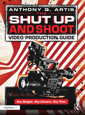 The Shut Up and Shoot Video Production Guide: A Down & Dirty DV Production by Artis, Anthony Q.