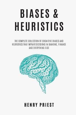 BIASES and HEURISTICS: The Complete Collection of Cognitive Biases and Heuristics That Impair Decisions in Banking, Finance and Everything El Paperback Independently Published