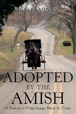 Adopted by the Amish: A Family's Pilgrimage Back in Time by Brawley, Bob