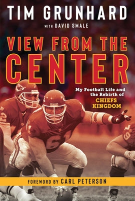 Tim Grunhard: View from the Center: My Football Life and the Rebirth of Chiefs Kingdom by Grunhard, Tim