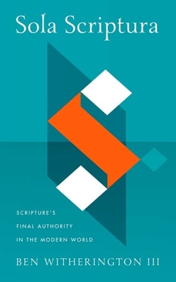 Sola Scriptura: Scripture's Final Authority in the Modern World by Witherington, Ben