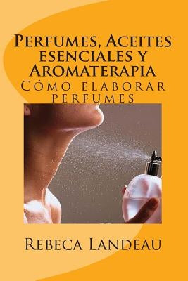 Perfumes, Aceites esenciales y Aromaterapia: Cómo elaborar perfumes by Landeau, Rebeca