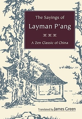 The Sayings of Layman P'ang: A Zen Classic of China by Green, James