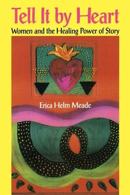 Tell It by Heart: Women and the Healing Power of Story by Meade, Erica Helm