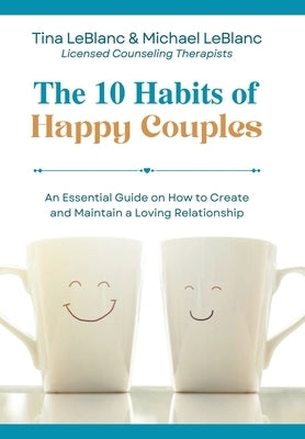 The 10 Habits of Happy Couples: An Essential Guide on How to Create and Maintain a Loving Relationship by LeBlanc, Tina
