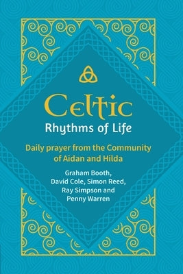 Celtic Rhythms of Life: Daily prayer from the Community of Aidan and Hilda by Booth, Graham