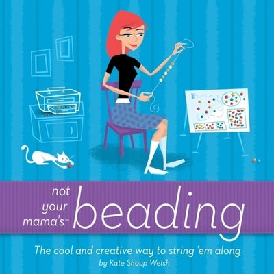 Not Your Mama's Beading: The Cool and Creative Way to String 'em Along by Shoup, Kate