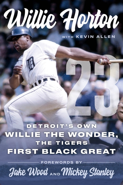 Willie Horton: 23: Detroit's Own Willie the Wonder, the Tigers' First Black Great by Horton, Willie