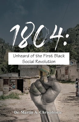 1804: Unheard of the First Black Social Revolution by Chrisphonte, Martin A.