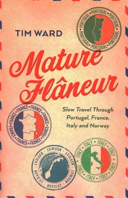 Mature Flaneur: Slow Travel Through Portugal, France, Italy and Norway by Ward, Tim
