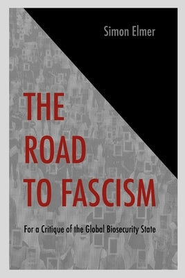 The Road to Fascism: For a Critique of the Global Biosecurity State by Elmer, Simon