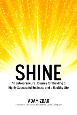 Shine: An Entrepreneur's Journey for Building a Highly Successful Business and a Healthy Life by Zbar, Adam