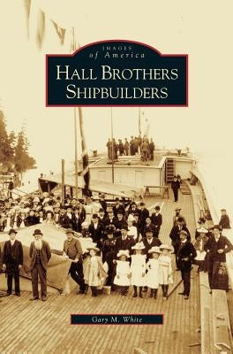 Hall Brothers Shipbuilders by White, Gary M.