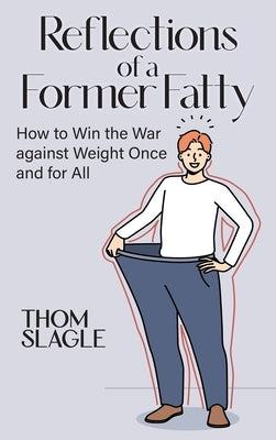 Reflections of a Former Fatty: How to Win the War against Weight Once and for All by Slagle, Thom