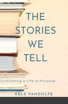 The Stories We Tell: Cultivating a Life of Purpose by Pandolfe, Kele