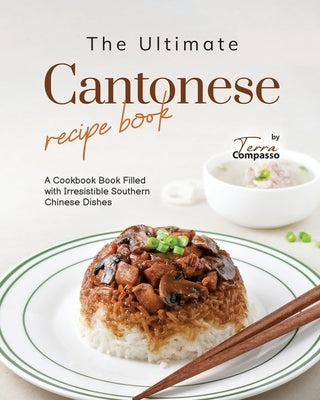 The Ultimate Cantonese Recipe Book: A Cookbook Book Filled with Irresistible Southern Chinese Dishes Paperback Independently Published
