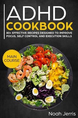 ADHD Cookbook: Main Course - 80+ Effective Recipes Designed to Improve Focus, Self Control and Execution Skills (Autism & Add Friendl Paperback Independently Published