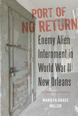 Port of No Return: Enemy Alien Internment in World War II New Orleans Paperback LSU Press