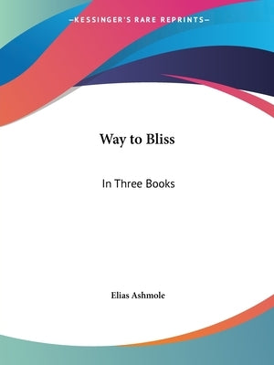 Way to Bliss: In Three Books by Ashmole, Elias