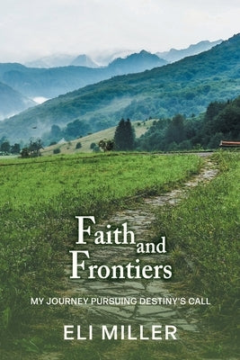 Faith and Frontiers: My Journey Pursuing Destiny's Call by Miller, Eli