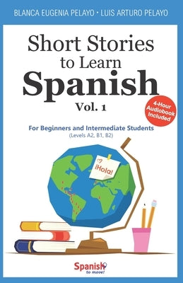 Short Stories to Learn Spanish, Vol. 1: For Beginners and Intermediate Students by Pelayo, Blanca Eugenia