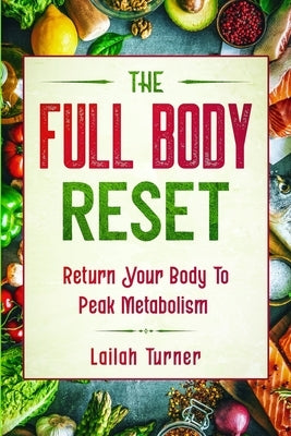 Body Reset Diet: THE FULL BODY RESET - Return Your Body To Peak Metabolism by Turner, Lailah