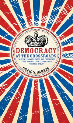 Democracy at the Crossroads: Princes, Peasants, Poets, and Presidents in the Struggle for (and Against) the Rule of Law Paperback Chicago Review Press - Fulcrum