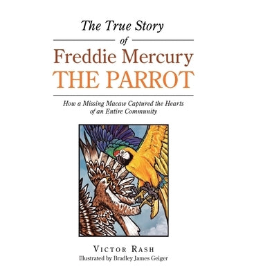 The True Story of Freddie Mercury the Parrot: How a Missing Macaw Captured the Hearts of an Entire Community by Rash, Victor