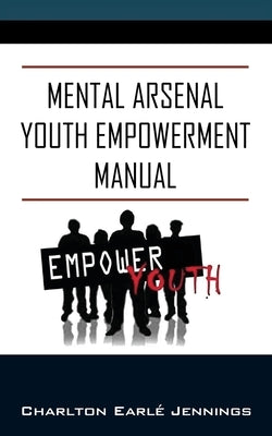 Mental Arsenal Youth Empowerment Manual: Youth Empowerment by Jennings, Charlton Earle'