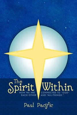 The Spirit Within: How We Are Connected to God Each Other and All-Things. by Pacific, Paul