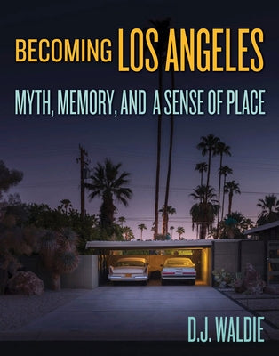 Becoming Los Angeles: Myth, Memory, and a Sense of Place by Waldie, D. J.