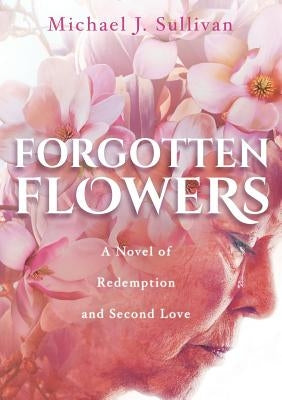 Forgotten Flowers: A Novel of Redemption and Second Love by Sullivan, Michael J.
