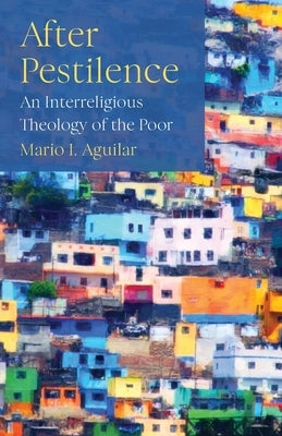After Pestilence: An Interreligious Theology of the Poor by Aguilar, Mario I.