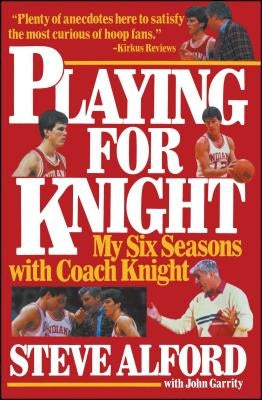 Playing for Knight: My Six Seaons with Coach Knight by Alford, Steve