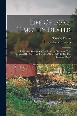 Life Of Lord Timothy Dexter: Embracing Sketches Of The Eccentric Characters That Composed His Associates, Including "dexter's Pickle For The Knowin Paperback Legare Street Press
