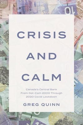 Crisis and Calm: Canada's Central Bank From Dot-Com 2000 Through 2020 Covid Lockdown by Quinn, Greg
