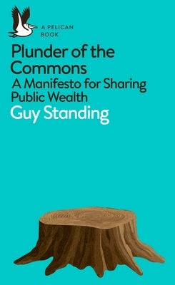 Plunder of the Commons: A Manifesto for Sharing Public Wealth by Standing, Guy