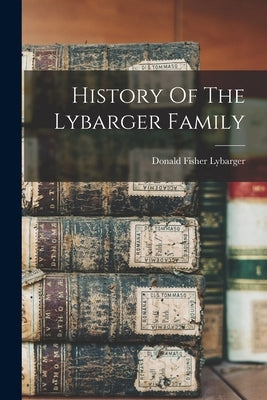 History Of The Lybarger Family by Lybarger, Donald Fisher