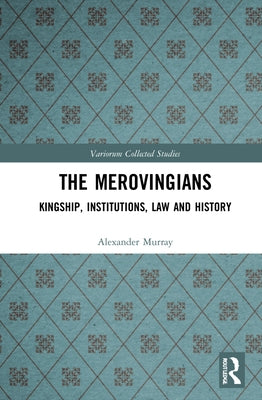 The Merovingians: Kingship, Institutions, Law, and History by Murray, Alexander