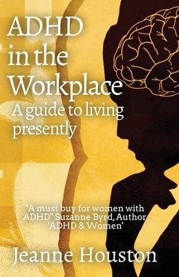 ADHD in the Workplace: A Guide to Living Presently: A Guide to Living Presently by Houston, Jeanne