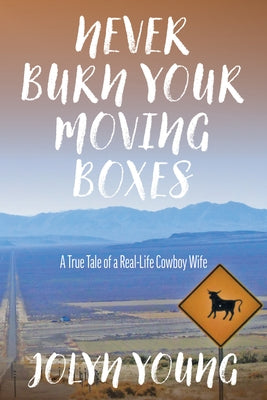 Never Burn Your Moving Boxes: A True Tale of a Real-Life Cowboy Wife by Young, Jolyn