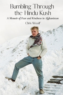 Bumbling Through the Hindu Kush: A Memoir of Fear and Kindness in Afghanistan Paperback Chris Woolf