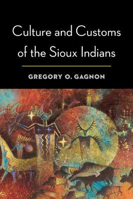 Culture and Customs of the Sioux Indians by Gagnon, Gregory O.