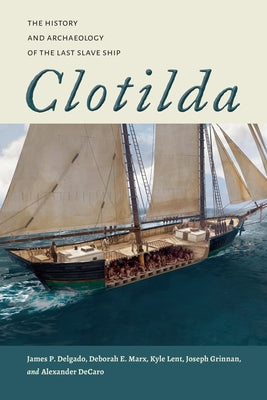 Clotilda: The History and Archaeology of the Last Slave Ship by Delgado, James P.