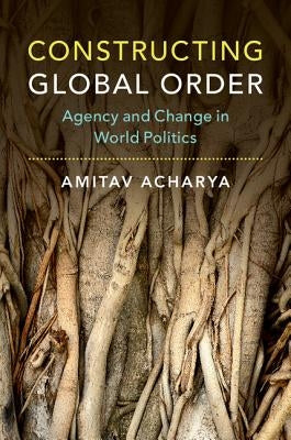 Constructing Global Order: Agency and Change in World Politics Paperback Cambridge University Press