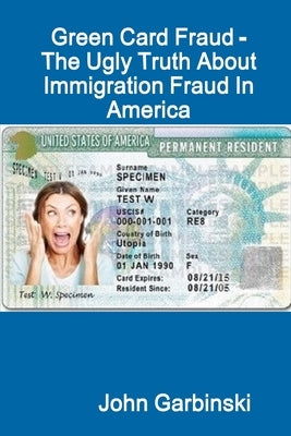 Green Card Fraud - The Ugly Truth About Immigration Fraud In America by Garbinski, John