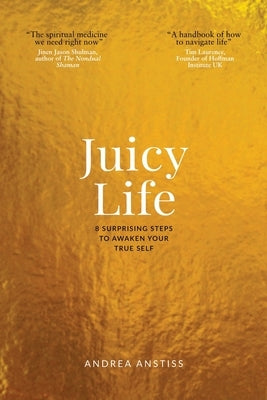 Juicy Life: 8 Surprising Steps to Awaken Your True Self by Anstiss, Andrea